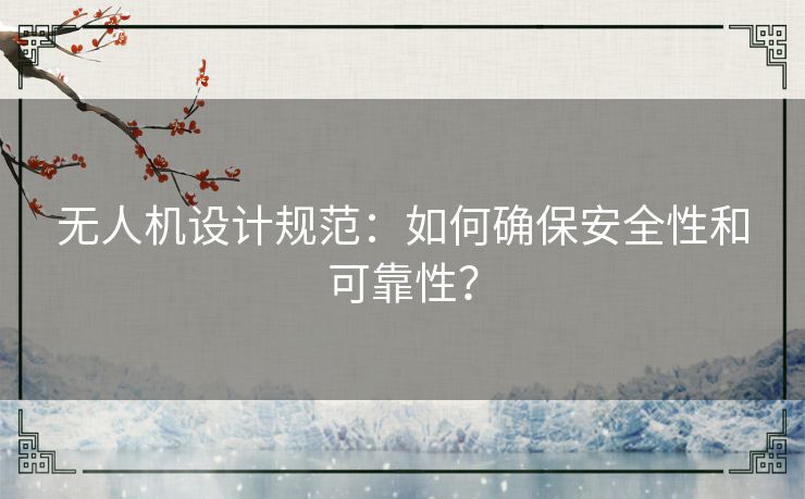 无人机设计规范：如何确保安全性和可靠性？