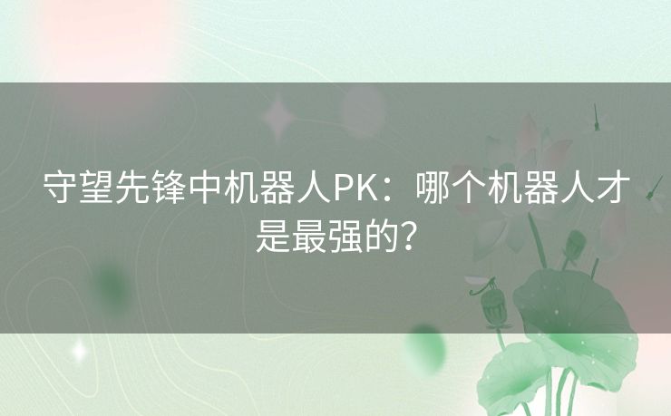 守望先锋中机器人PK：哪个机器人才是最强的？