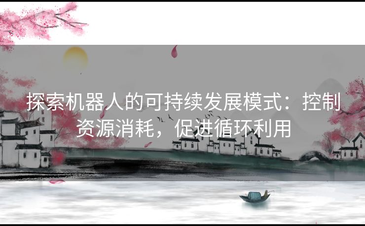 探索机器人的可持续发展模式：控制资源消耗，促进循环利用