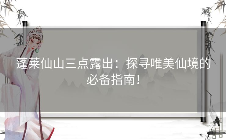 蓬莱仙山三点露出：探寻唯美仙境的必备指南！