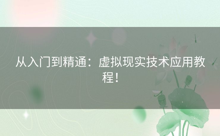 从入门到精通：虚拟现实技术应用教程！